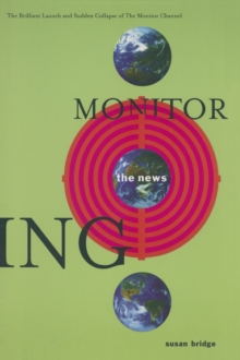 Monitoring the News: The Brilliant Launch and Sudden Collapse of the Monitor Channel : The Brilliant Launch and Sudden Collapse of the Monitor Channel