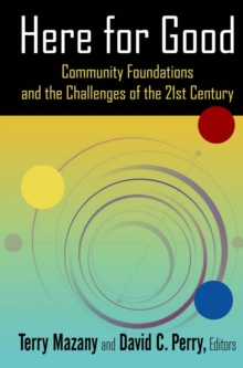 Here for Good: Community Foundations and the Challenges of the 21st Century : Community Foundations and the Challenges of the 21st Century