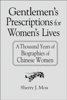 Gentlemen's Prescriptions for Women's Lives: A Thousand Years of Biographies of Chinese Women : A Thousand Years of Biographies of Chinese Women