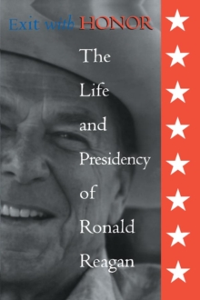 Exit with Honor : The Life and Presidency of Ronald Reagan