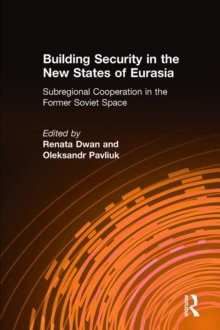 Building Security in the New States of Eurasia: Subregional Cooperation in the Former Soviet Space : Subregional Cooperation in the Former Soviet Space