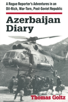 Azerbaijan Diary : A Rogue Reporter's Adventures in an Oil-rich, War-torn, Post-Soviet Republic