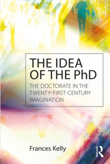 The Idea of the PhD : The doctorate in the twenty-first-century imagination