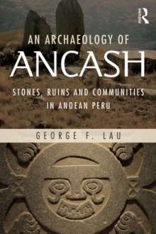 An Archaeology of Ancash : Stones, Ruins and Communities in Andean Peru