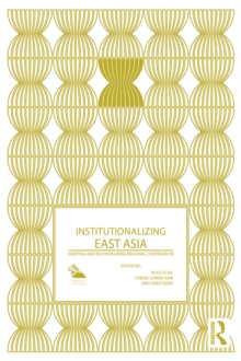 Institutionalizing East Asia : Mapping and Reconfiguring Regional Cooperation