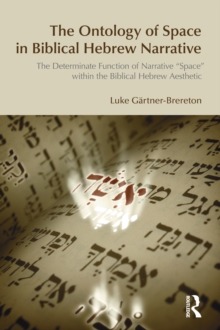 The Ontology of Space in Biblical Hebrew Narrative : The Determinate Function of Narrative Space within the Biblical Hebrew Aesthetic