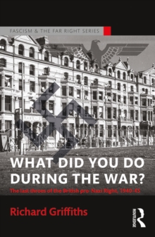 What Did You Do During the War? : The Last Throes of the British Pro-Nazi Right, 1940-45