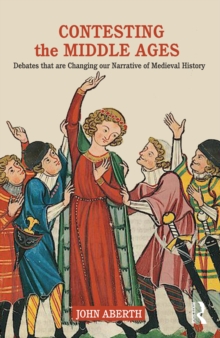 Contesting the Middle Ages : Debates that are Changing our Narrative of Medieval History