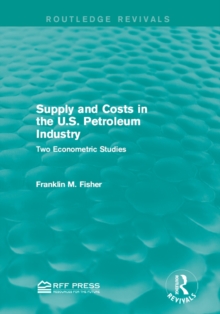 Supply and Costs in the U.S. Petroleum Industry (Routledge Revivals) : Two Econometric Studies