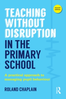 Teaching Without Disruption in the Primary School : A practical approach to managing pupil behaviour