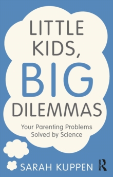 Little Kids, Big Dilemmas : Your parenting problems solved by science