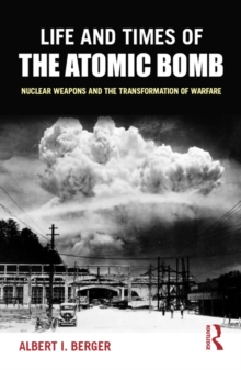 Life and Times of the Atomic Bomb : Nuclear Weapons and the Transformation of Warfare