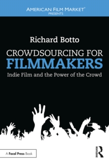 Crowdsourcing for Filmmakers : Indie Film and the Power of the Crowd