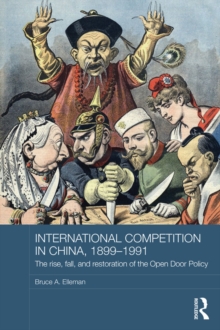 International Competition in China, 1899-1991 : The Rise, Fall, and Restoration of the Open Door Policy