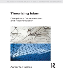 Theorizing Islam : Disciplinary Deconstruction and Reconstruction