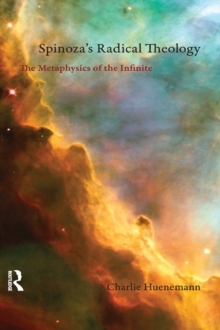 Spinoza's Radical Theology : The Metaphysics of the Infinite