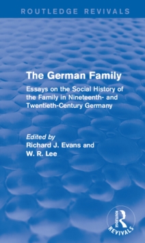 The German Family (Routledge Revivals) : Essays on the Social History of the Family in Nineteenth- and Twentieth-Century Germany