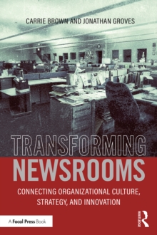 Transforming Newsrooms : Connecting Organizational Culture, Strategy, and Innovation