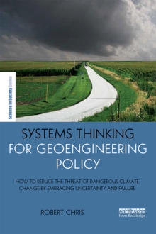 Systems Thinking for Geoengineering Policy : How to reduce the threat of dangerous climate change by embracing uncertainty and failure