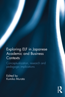 Exploring ELF in Japanese Academic and Business Contexts : Conceptualisation, research and pedagogic implications