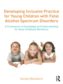 Developing Inclusive Practice for Young Children with Fetal Alcohol Spectrum Disorders : A Framework of Knowledge and Understanding for the Early Childhood Workforce