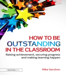 How to be Outstanding in the Classroom : Raising achievement, securing progress and making learning happen