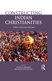 Constructing Indian Christianities : Culture, Conversion and Caste