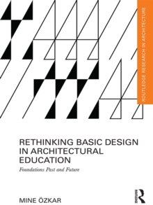 Rethinking Basic Design in Architectural Education : Foundations Past and Future