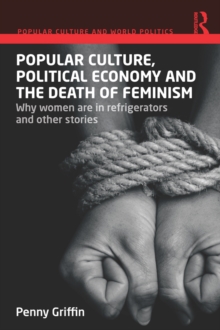 Popular Culture, Political Economy and the Death of Feminism : Why women are in refrigerators and other stories