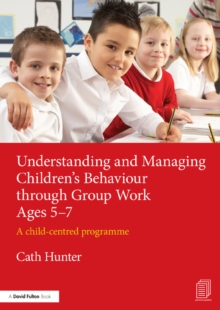 Understanding and Managing Children's Behaviour through Group Work Ages 5-7 : A child-centred programme