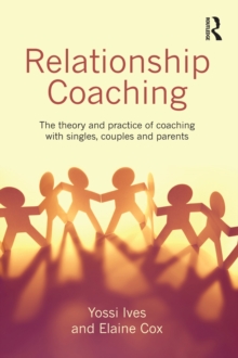 Relationship Coaching : The theory and practice of coaching with singles, couples and parents