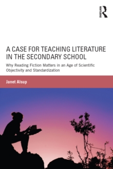 A Case for Teaching Literature in the Secondary School : Why Reading Fiction Matters in an Age of Scientific Objectivity and Standardization