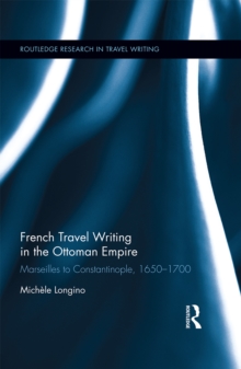 French Travel Writing in the Ottoman Empire : Marseilles to Constantinople, 1650-1700