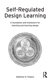 Self-Regulated Design Learning : A Foundation and Framework for Teaching and Learning Design