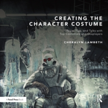 Creating the Character Costume : Tools, Tips, and Talks with Top Costumers and Cosplayers