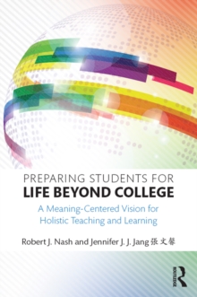 Preparing Students for Life Beyond College : A Meaning-Centered Vision for Holistic Teaching and Learning