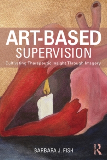 Art-Based Supervision : Cultivating Therapeutic Insight Through Imagery