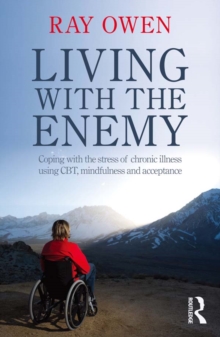 Living with the Enemy : Coping with the stress of chronic illness using CBT, mindfulness and acceptance