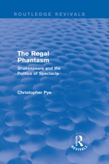 The Regal Phantasm (Routledge Revivals) : Shakespeare and the Politics of Spectacle