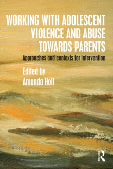 Working with Adolescent Violence and Abuse Towards Parents : Approaches and Contexts for Intervention