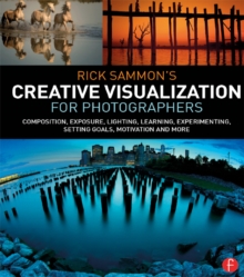 Rick Sammon's Creative Visualization for Photographers : Composition, exposure, lighting, learning, experimenting, setting goals, motivation and more