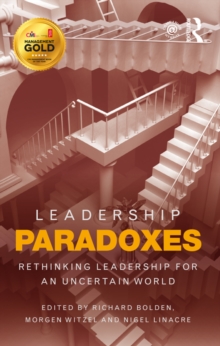 Leadership Paradoxes : Rethinking Leadership for an Uncertain World