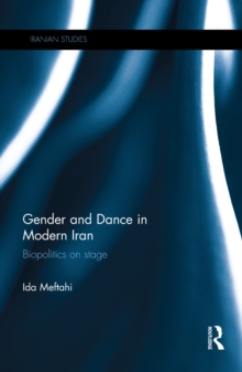 Gender and Dance in Modern Iran : Biopolitics on stage