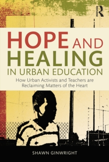 Hope and Healing in Urban Education : How Urban Activists and Teachers are Reclaiming Matters of the Heart