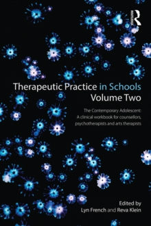 Therapeutic Practice in Schools Volume Two The Contemporary Adolescent : A clinical workbook for counsellors, psychotherapists and arts therapists