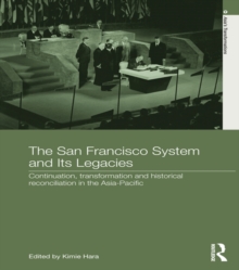 The San Francisco System and Its Legacies : Continuation, Transformation and Historical Reconciliation in the Asia-Pacific