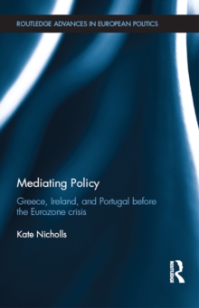 Mediating Policy : Greece, Ireland, and Portugal Before the Eurozone Crisis, PDF eBook Mediating Policy : Greece, Ireland, and Portugal Before the Eurozone Crisis, PDF eBook
