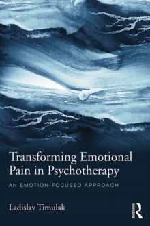 Transforming Emotional Pain in Psychotherapy : An emotion-focused approach