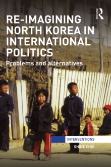 Re-Imagining North Korea in International Politics : Problems and alternatives