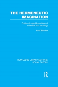 The Hermeneutic Imagination (RLE Social Theory) : Outline of a Positive Critique of Scientism and Sociology